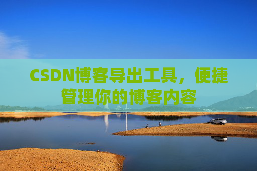 CSDN博客导出工具，便捷管理你的博客内容